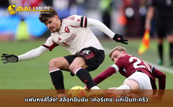 ดูบอลสด แฟนหงส์โล่ง! สล็อทยืนยัน 'เคอร์เคซ' แค่เป็นตะคริว